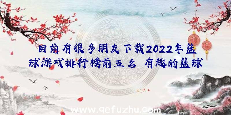 目前有很多朋友下载2022年篮球游戏排行榜前五名